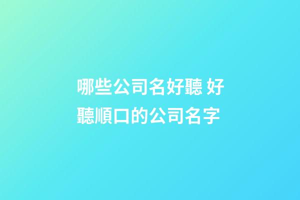 哪些公司名好聽 好聽順口的公司名字-第1張-公司起名-玄機派